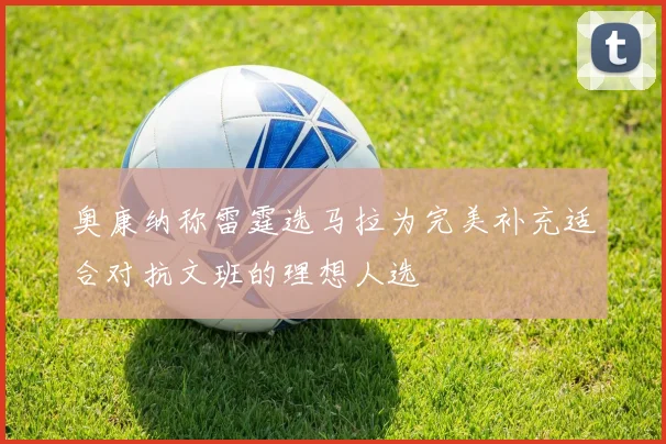 奥康纳称雷霆选马拉为完美补充适合对抗文班的理想人选
