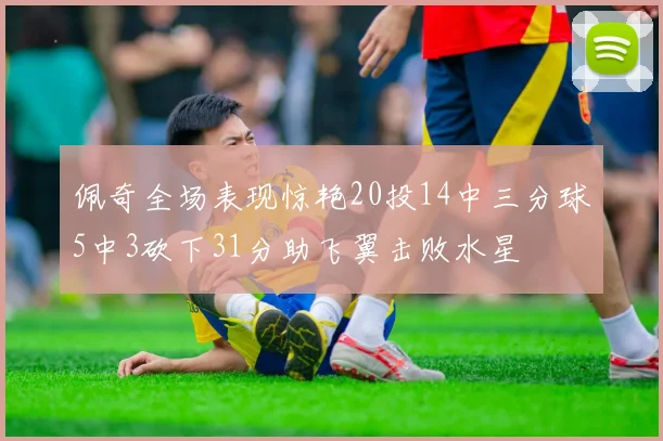 佩奇全场表现惊艳20投14中三分球5中3砍下31分助飞翼击败水星