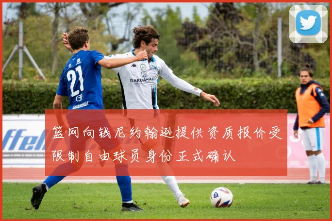 篮网向钱尼约翰逊提供资质报价受限制自由球员身份正式确认