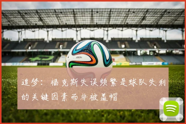 追梦：福克斯失误频繁是球队失利的关键因素而非被盖帽