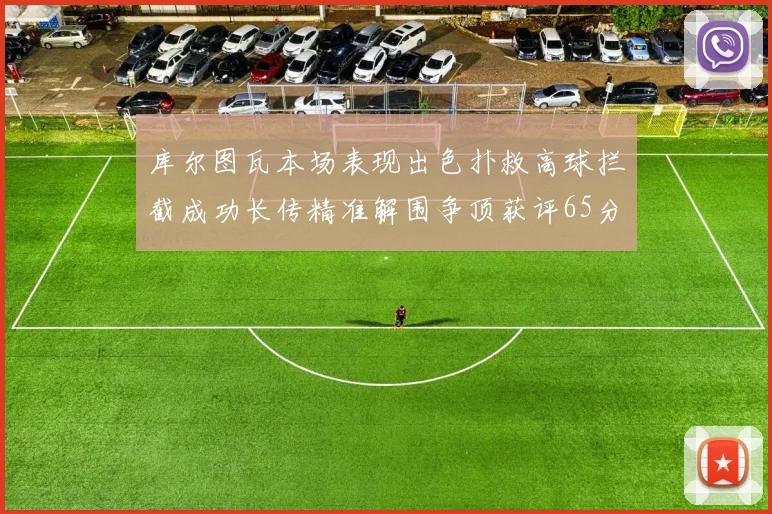 库尔图瓦本场表现出色扑救高球拦截成功长传精准解围争顶获评65分