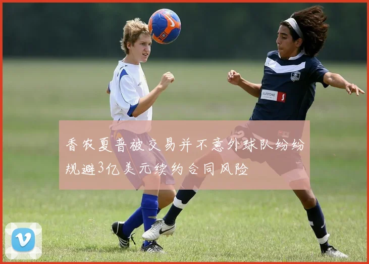 香农夏普被交易并不意外球队纷纷规避3亿美元续约合同风险