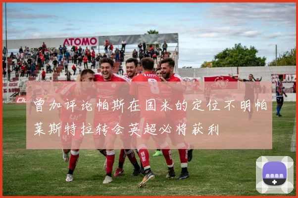 曾加评论帕斯在国米的定位不明帕莱斯特拉转会英超必将获利