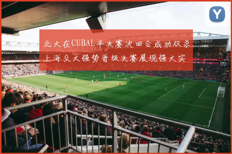 北大在CUBAL半决赛次回合成功双杀上海交大强势晋级决赛展现强大实力