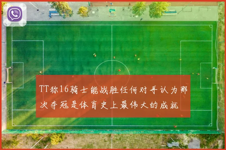 TT称16骑士能战胜任何对手认为那次夺冠是体育史上最伟大的成就