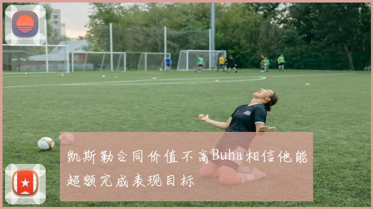 凯斯勒合同价值不高Buha相信他能超额完成表现目标