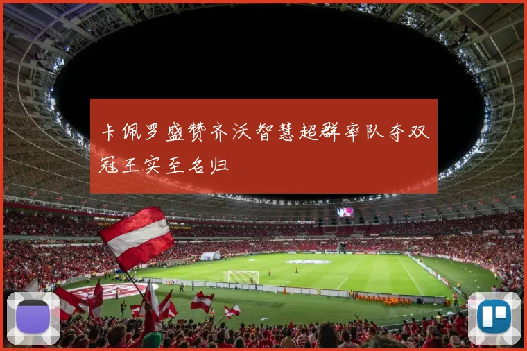 卡佩罗盛赞齐沃智慧超群率队夺双冠王实至名归